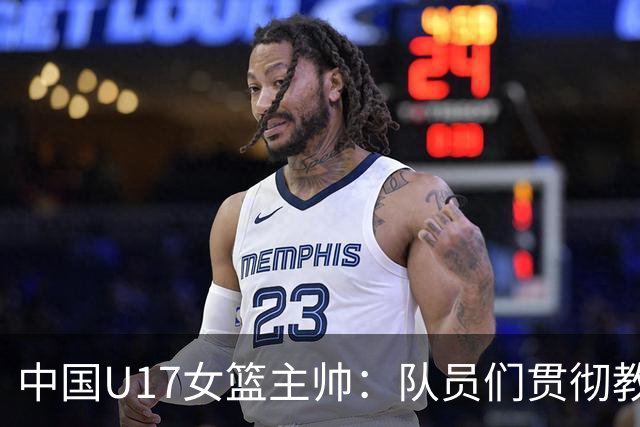 中国U17女篮主帅：队员们贯彻教练意图顽强追分 备战目标更清晰