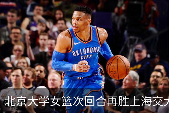 北京大学女篮次回合再胜上海交大晋级决赛！王家绘24+12+5